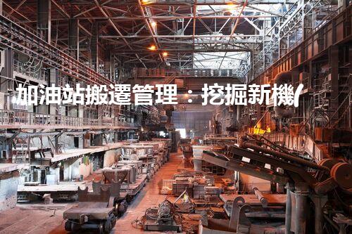 加油站搬遷管理：挖掘新機(jī)遇，化工廠拆除行業(yè)的創(chuàng)新前景？